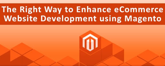The Right Way to Enhance eCommerce Website Development using Magento