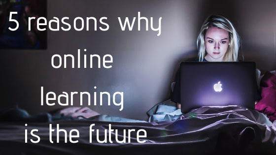 5 Reasons Why Online Learning is the Future